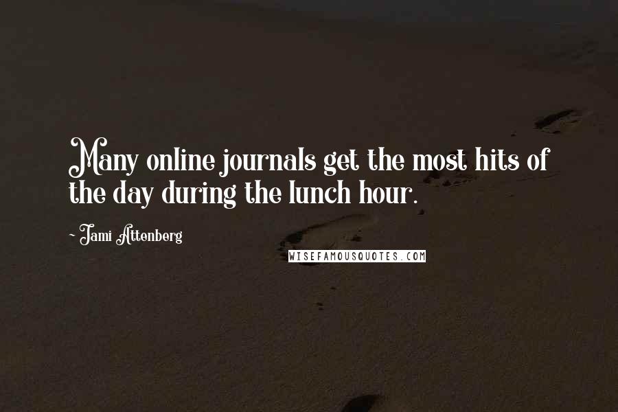 Jami Attenberg Quotes: Many online journals get the most hits of the day during the lunch hour.
