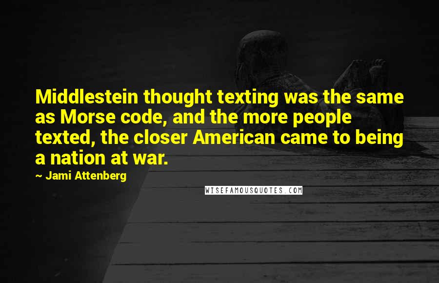 Jami Attenberg Quotes: Middlestein thought texting was the same as Morse code, and the more people texted, the closer American came to being a nation at war.