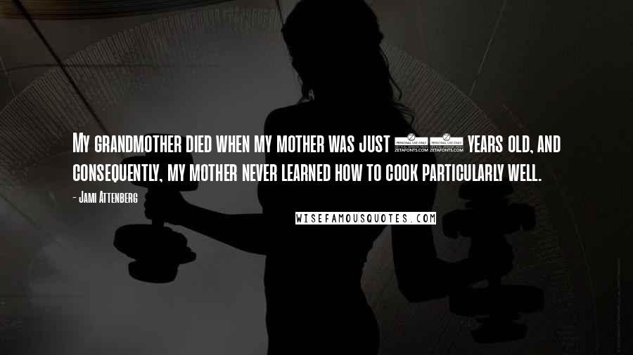 Jami Attenberg Quotes: My grandmother died when my mother was just 11 years old, and consequently, my mother never learned how to cook particularly well.