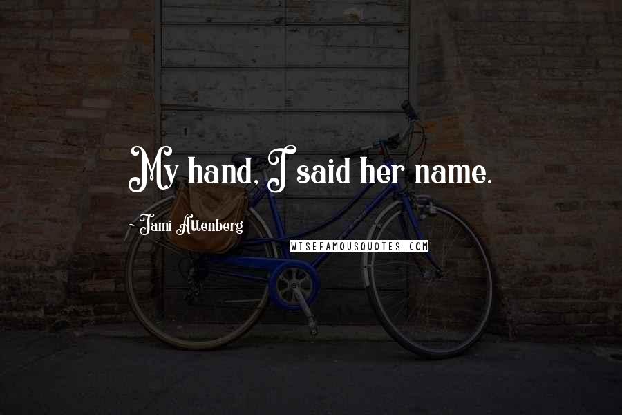 Jami Attenberg Quotes: My hand, I said her name.