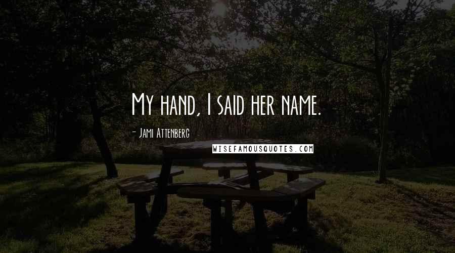 Jami Attenberg Quotes: My hand, I said her name.