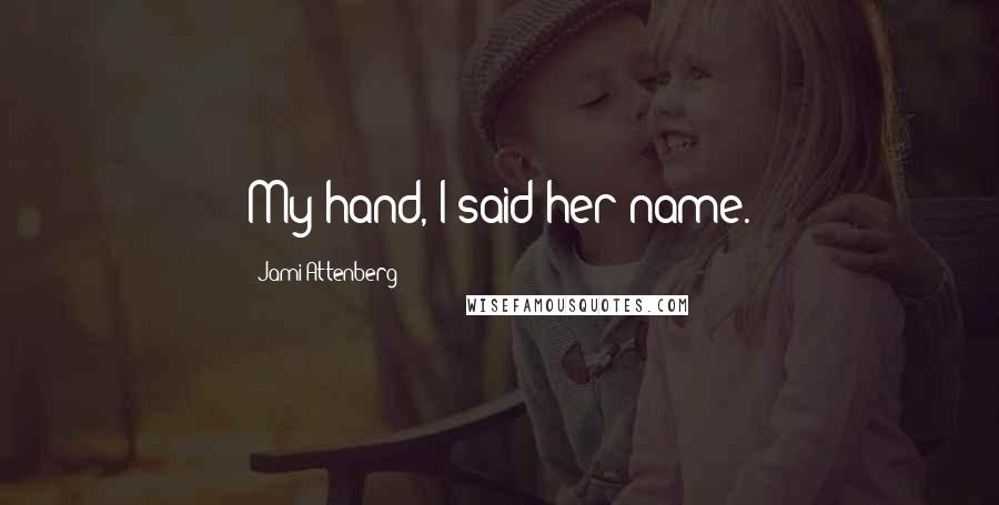 Jami Attenberg Quotes: My hand, I said her name.