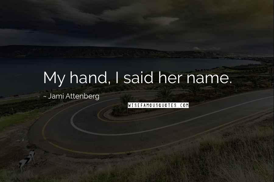 Jami Attenberg Quotes: My hand, I said her name.