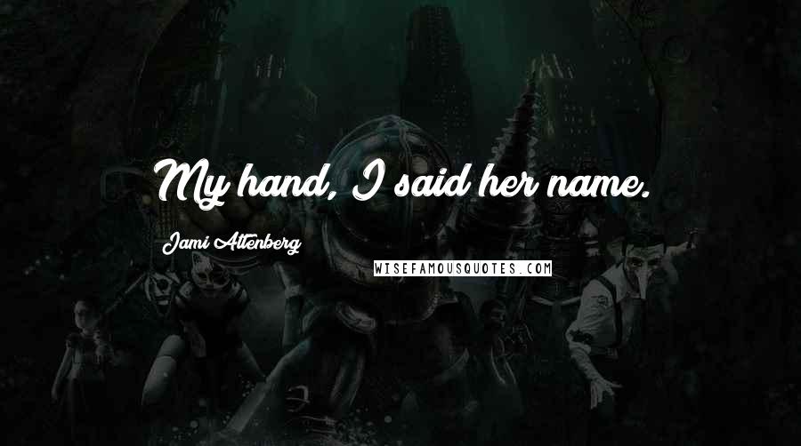 Jami Attenberg Quotes: My hand, I said her name.