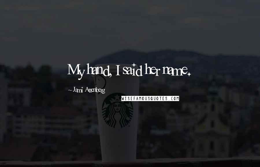 Jami Attenberg Quotes: My hand, I said her name.
