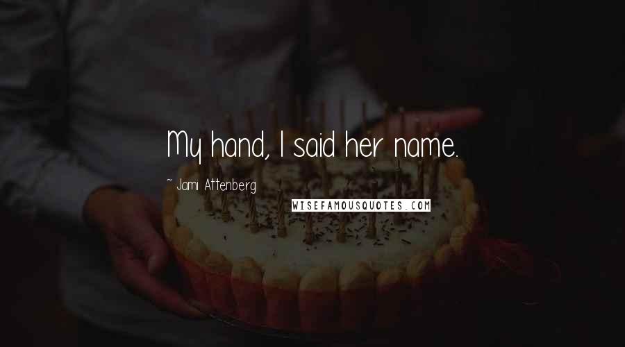 Jami Attenberg Quotes: My hand, I said her name.