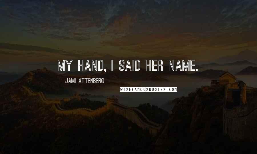 Jami Attenberg Quotes: My hand, I said her name.