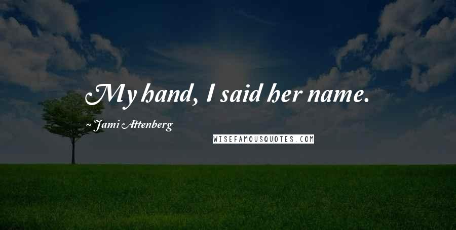 Jami Attenberg Quotes: My hand, I said her name.