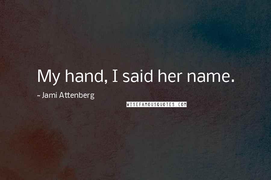 Jami Attenberg Quotes: My hand, I said her name.