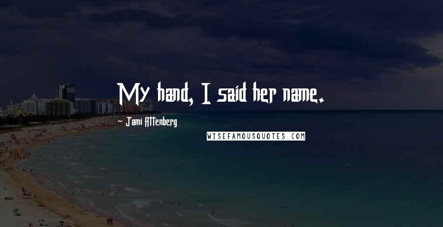 Jami Attenberg Quotes: My hand, I said her name.