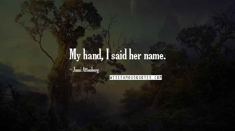 Jami Attenberg Quotes: My hand, I said her name.