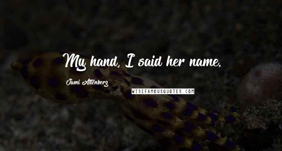 Jami Attenberg Quotes: My hand, I said her name.