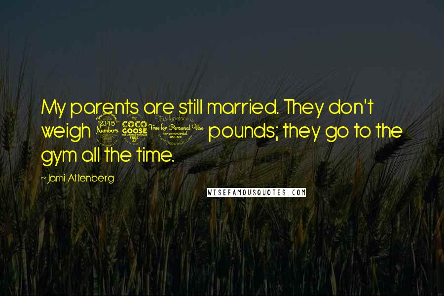 Jami Attenberg Quotes: My parents are still married. They don't weigh 350 pounds; they go to the gym all the time.