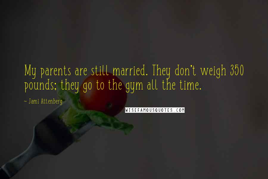 Jami Attenberg Quotes: My parents are still married. They don't weigh 350 pounds; they go to the gym all the time.