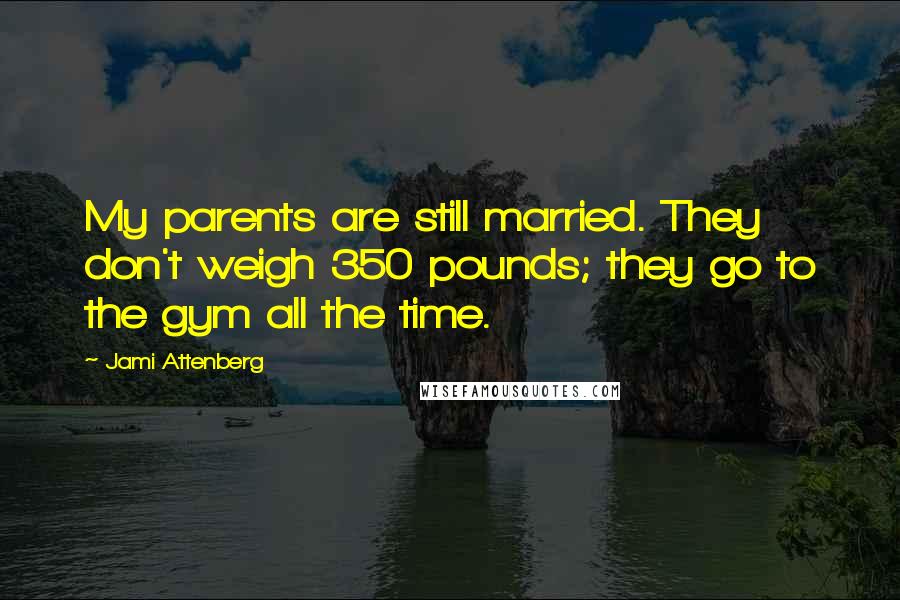 Jami Attenberg Quotes: My parents are still married. They don't weigh 350 pounds; they go to the gym all the time.