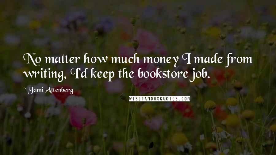 Jami Attenberg Quotes: No matter how much money I made from writing, I'd keep the bookstore job.