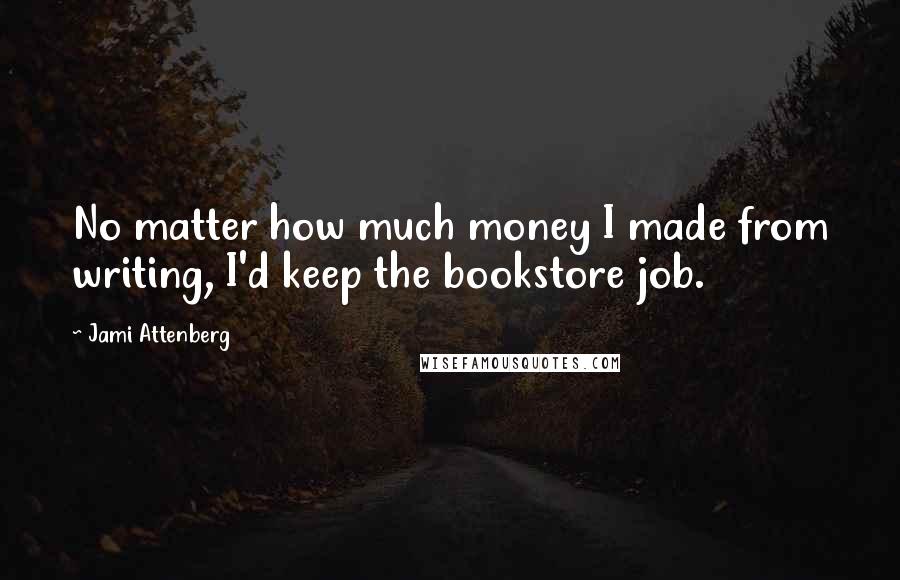 Jami Attenberg Quotes: No matter how much money I made from writing, I'd keep the bookstore job.