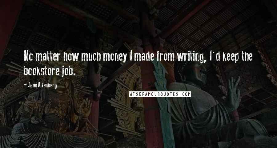 Jami Attenberg Quotes: No matter how much money I made from writing, I'd keep the bookstore job.