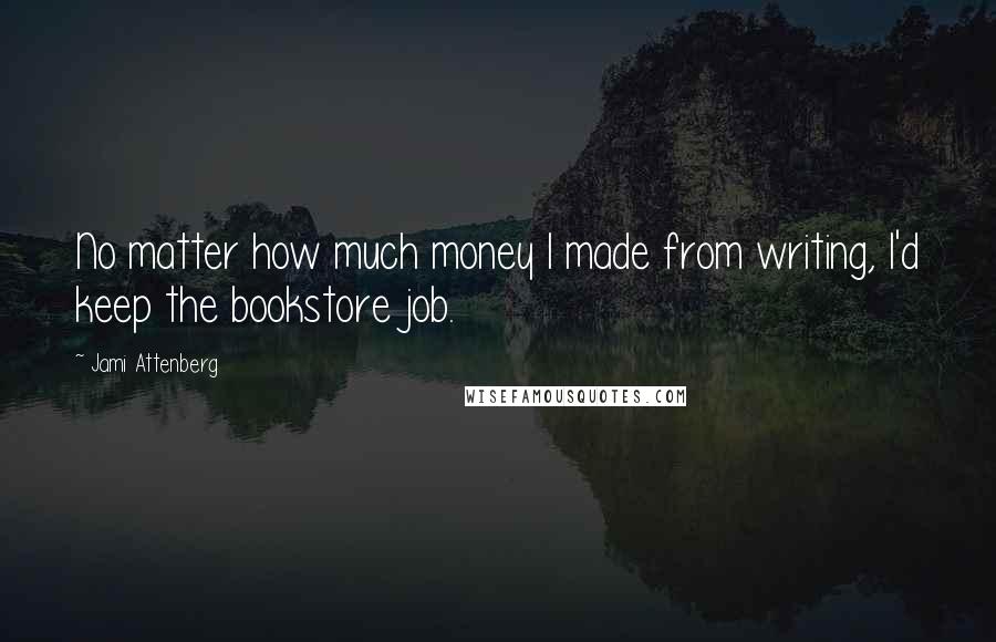 Jami Attenberg Quotes: No matter how much money I made from writing, I'd keep the bookstore job.