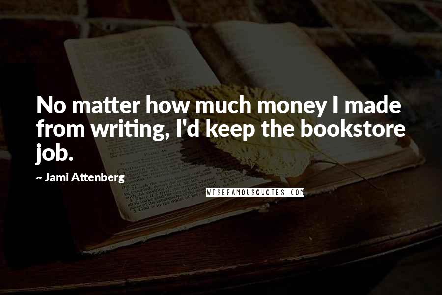 Jami Attenberg Quotes: No matter how much money I made from writing, I'd keep the bookstore job.