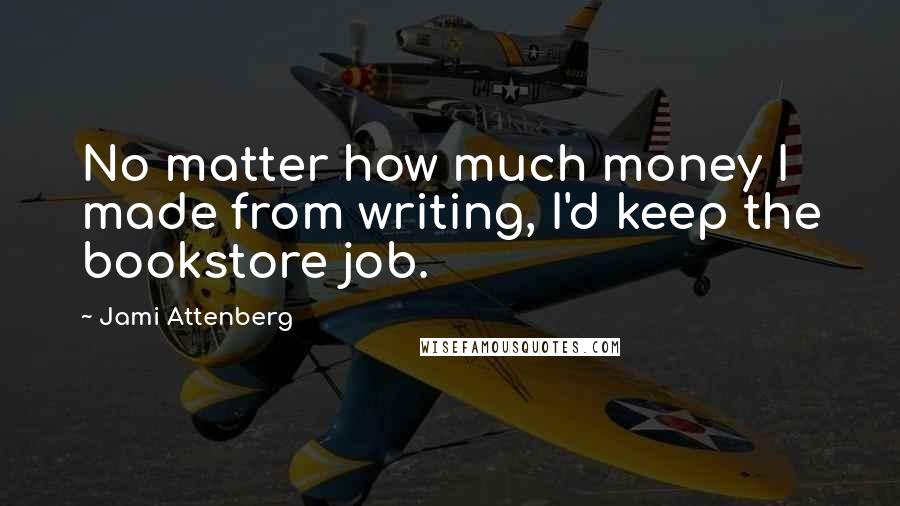 Jami Attenberg Quotes: No matter how much money I made from writing, I'd keep the bookstore job.
