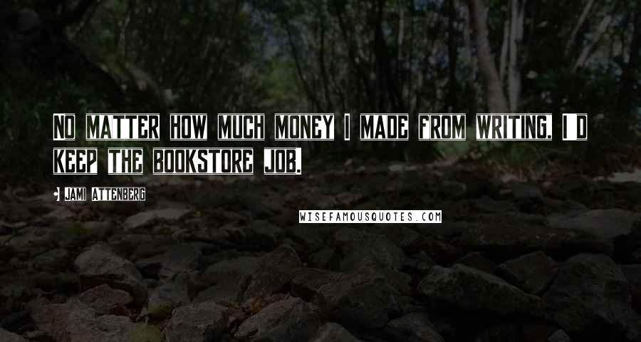 Jami Attenberg Quotes: No matter how much money I made from writing, I'd keep the bookstore job.