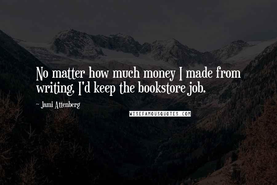 Jami Attenberg Quotes: No matter how much money I made from writing, I'd keep the bookstore job.