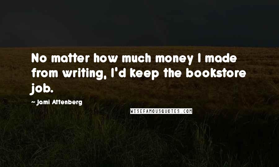 Jami Attenberg Quotes: No matter how much money I made from writing, I'd keep the bookstore job.