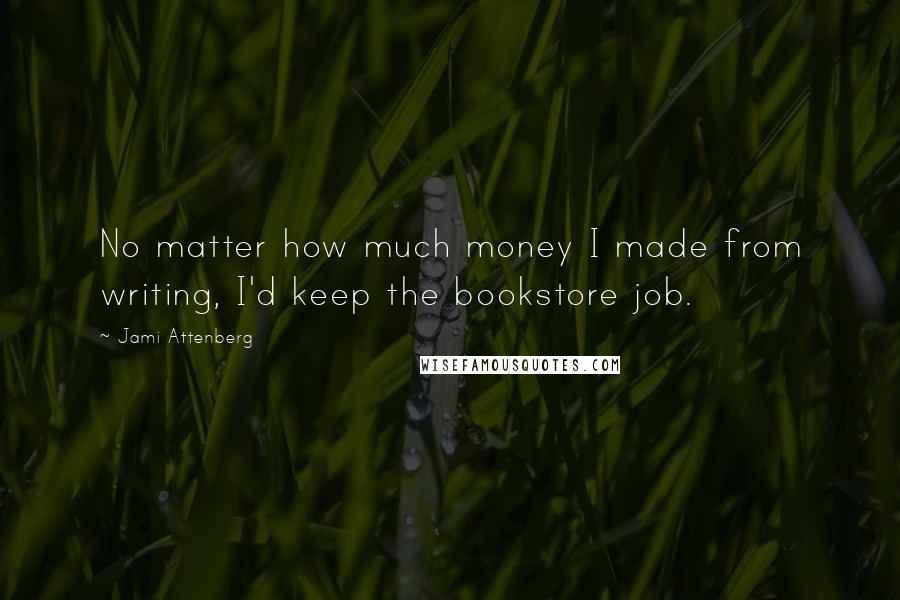 Jami Attenberg Quotes: No matter how much money I made from writing, I'd keep the bookstore job.