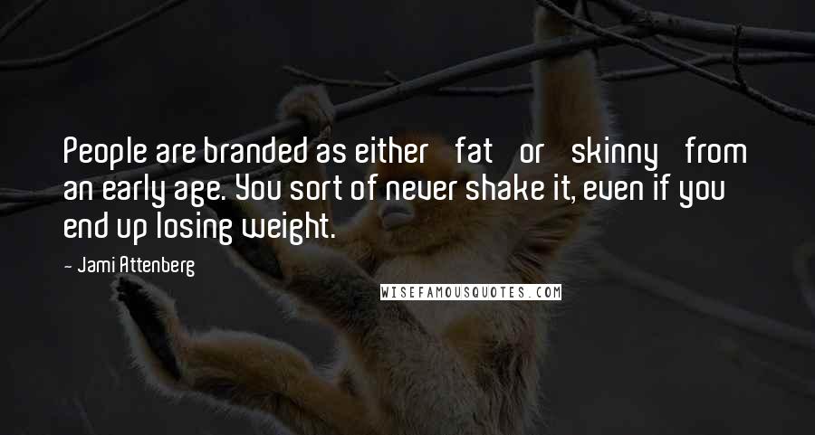 Jami Attenberg Quotes: People are branded as either 'fat' or 'skinny' from an early age. You sort of never shake it, even if you end up losing weight.