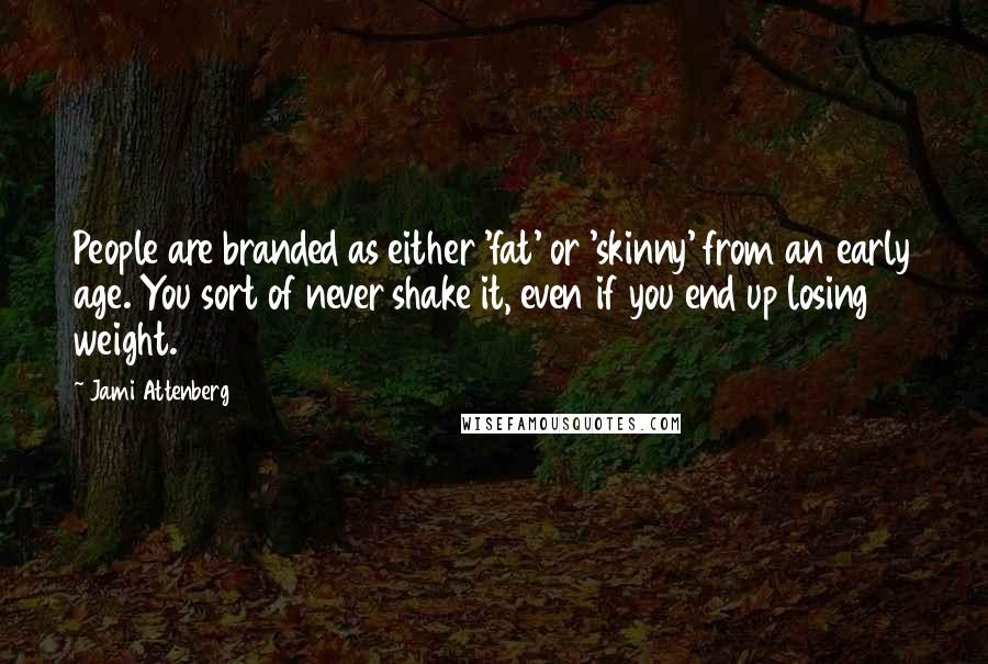 Jami Attenberg Quotes: People are branded as either 'fat' or 'skinny' from an early age. You sort of never shake it, even if you end up losing weight.