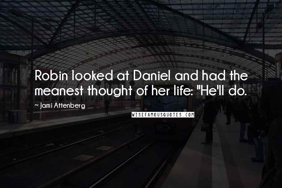Jami Attenberg Quotes: Robin looked at Daniel and had the meanest thought of her life: "He'll do.