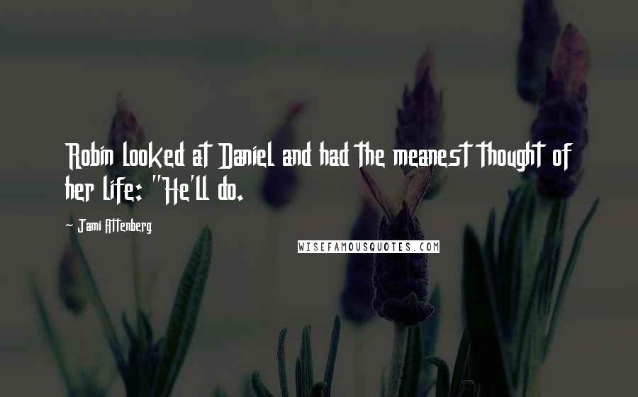 Jami Attenberg Quotes: Robin looked at Daniel and had the meanest thought of her life: "He'll do.