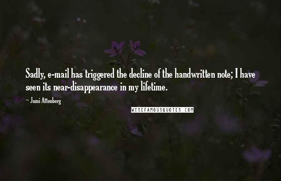 Jami Attenberg Quotes: Sadly, e-mail has triggered the decline of the handwritten note; I have seen its near-disappearance in my lifetime.