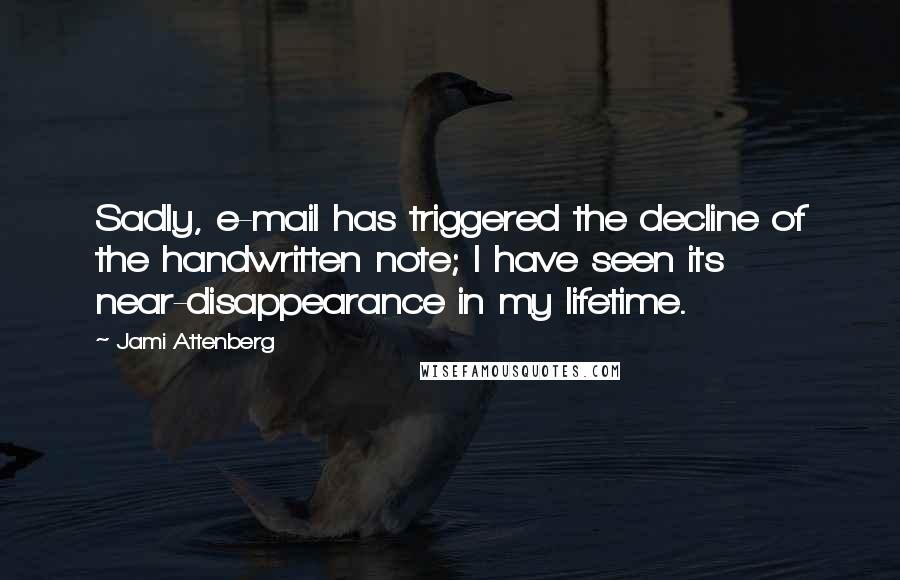 Jami Attenberg Quotes: Sadly, e-mail has triggered the decline of the handwritten note; I have seen its near-disappearance in my lifetime.