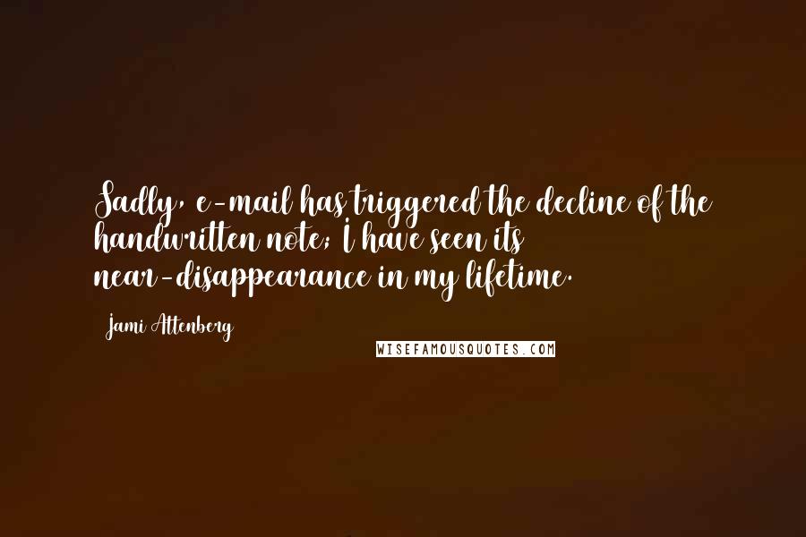 Jami Attenberg Quotes: Sadly, e-mail has triggered the decline of the handwritten note; I have seen its near-disappearance in my lifetime.