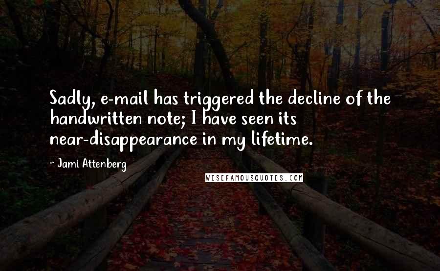 Jami Attenberg Quotes: Sadly, e-mail has triggered the decline of the handwritten note; I have seen its near-disappearance in my lifetime.