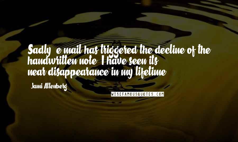 Jami Attenberg Quotes: Sadly, e-mail has triggered the decline of the handwritten note; I have seen its near-disappearance in my lifetime.