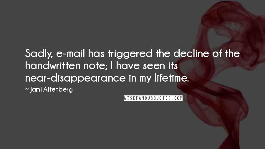 Jami Attenberg Quotes: Sadly, e-mail has triggered the decline of the handwritten note; I have seen its near-disappearance in my lifetime.