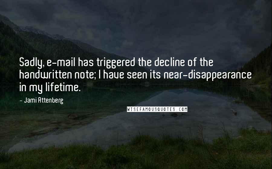 Jami Attenberg Quotes: Sadly, e-mail has triggered the decline of the handwritten note; I have seen its near-disappearance in my lifetime.