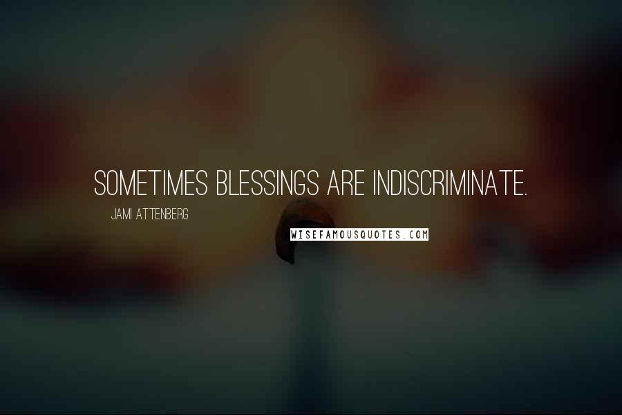 Jami Attenberg Quotes: Sometimes blessings are indiscriminate.