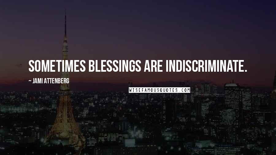 Jami Attenberg Quotes: Sometimes blessings are indiscriminate.