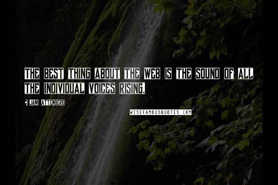 Jami Attenberg Quotes: The best thing about the Web is the sound of all the individual voices rising.