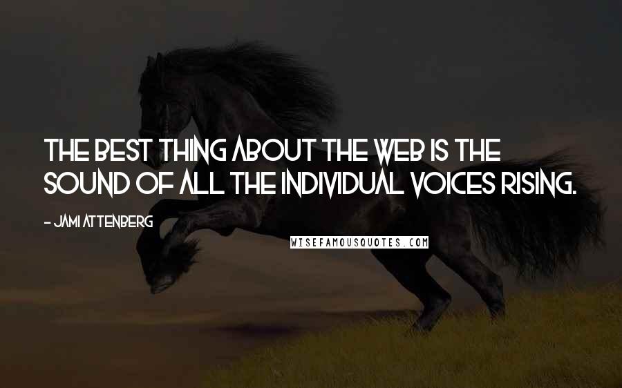 Jami Attenberg Quotes: The best thing about the Web is the sound of all the individual voices rising.