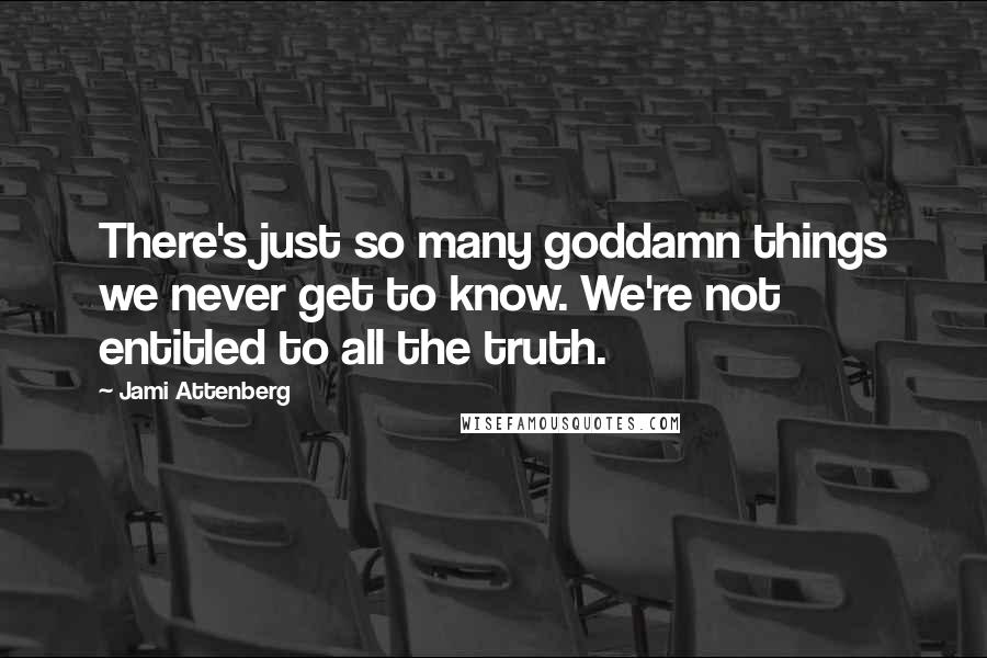 Jami Attenberg Quotes: There's just so many goddamn things we never get to know. We're not entitled to all the truth.