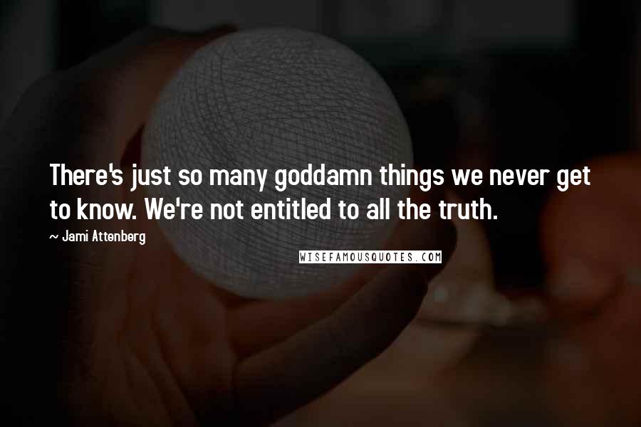 Jami Attenberg Quotes: There's just so many goddamn things we never get to know. We're not entitled to all the truth.