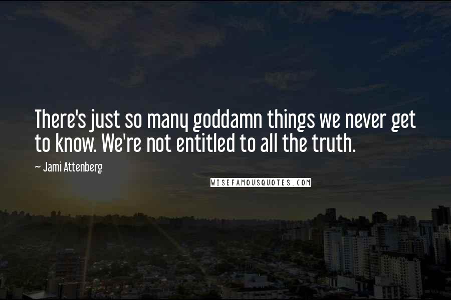 Jami Attenberg Quotes: There's just so many goddamn things we never get to know. We're not entitled to all the truth.