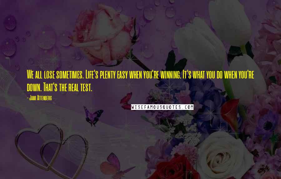 Jami Attenberg Quotes: We all lose sometimes. Life's plenty easy when you're winning. It's what you do when you're down. That's the real test.