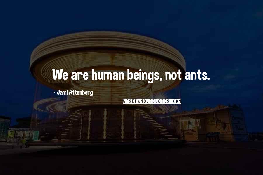 Jami Attenberg Quotes: We are human beings, not ants.