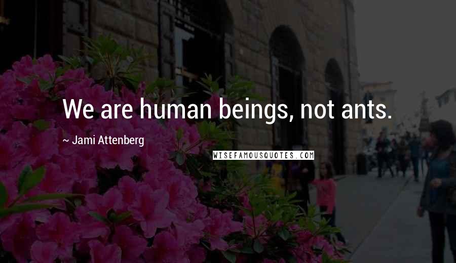 Jami Attenberg Quotes: We are human beings, not ants.